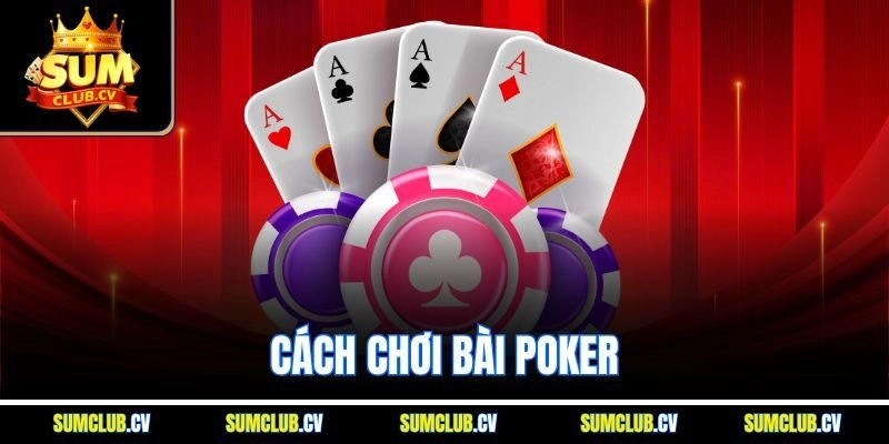 Cách Chơi Bài Poker - Siêu Phẩm Cuốn Hút Tại SumClub