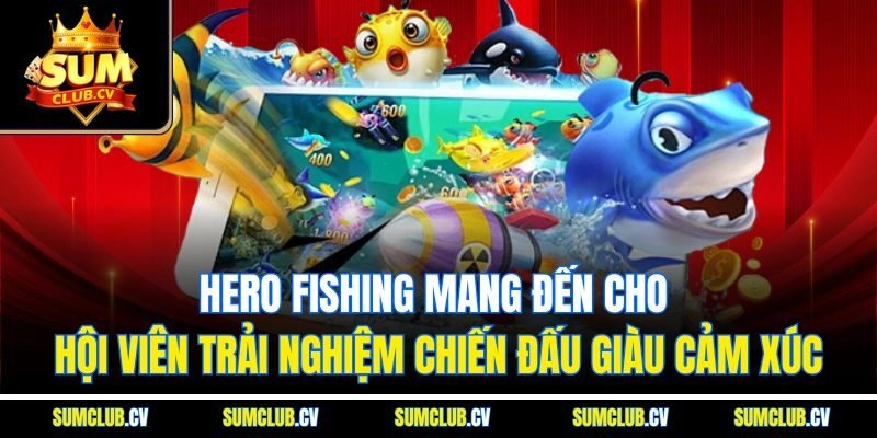 Hero Fishing mang đến cho hội viên trải nghiệm chiến đấu giàu cảm xúc