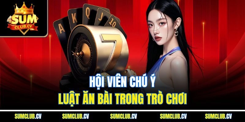 Hội viên chú ý luật ăn bài trong trò chơi 